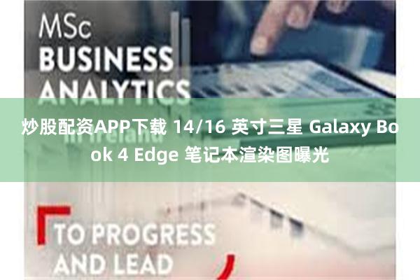 炒股配资APP下载 14/16 英寸三星 Galaxy Book 4 Edge 笔记本渲染图曝光