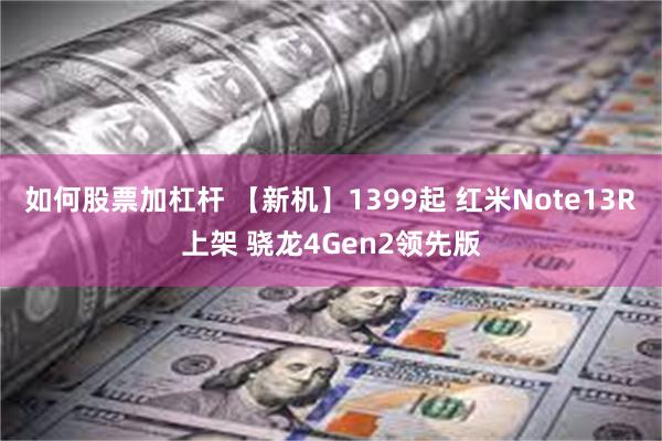 如何股票加杠杆 【新机】1399起 红米Note13R上架 骁龙4Gen2领先版