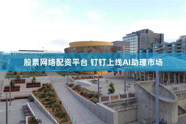 股票网络配资平台 钉钉上线AI助理市场