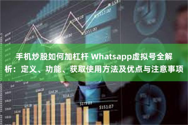 手机炒股如何加杠杆 Whatsapp虚拟号全解析：定义、功能、获取使用方法及优点与注意事项