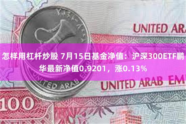 怎样用杠杆炒股 7月15日基金净值：沪深300ETF鹏华最新净值0.9201，涨0.13%