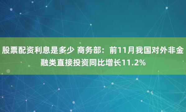 股票配资利息是多少 商务部：前11月我国对外非金融类直接投资