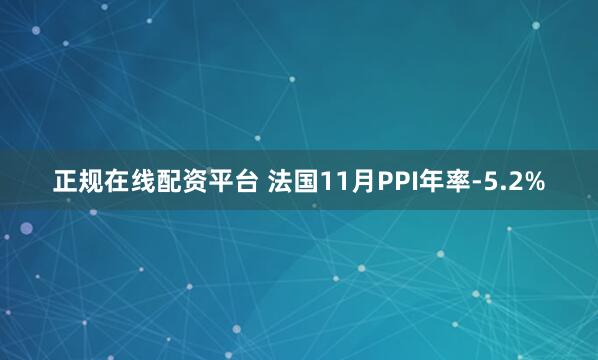 正规在线配资平台 法国11月PPI年率-5.2%