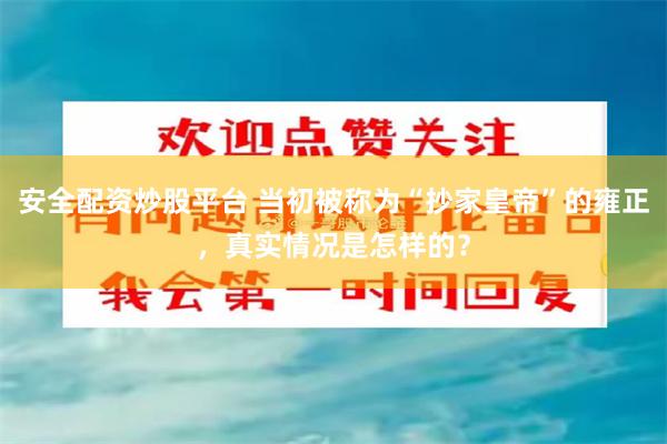 安全配资炒股平台 当初被称为“抄家皇帝”的雍正，真实情况是怎