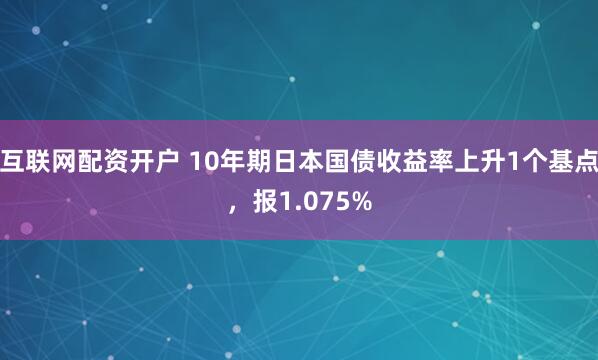 互联网配资开户 10年期日本国债收益率上升1个基点，报1.0