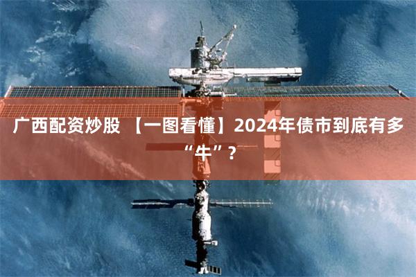 广西配资炒股 【一图看懂】2024年债市到底有多“牛”？