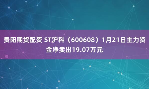 贵阳期货配资 ST沪科（600608）1月21日主力资金净卖出19.07万元