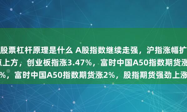 股票杠杆原理是什么 A股指数继续走强，沪指涨幅扩大至2%，重