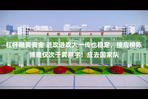 杠杆融资资金 进攻进攻大一传也稳定，接应榜陈博雅仅次于龚翔宇！应去国家队