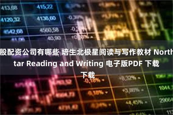 炒股配资公司有哪些 培生北极星阅读与写作教材 North Star Reading and Writing 电子版PDF 下载