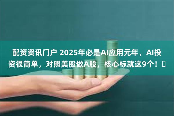 配资资讯门户 2025年必是AI应用元年，AI投资很简单，对照美股做A股，核心标就这9个！​