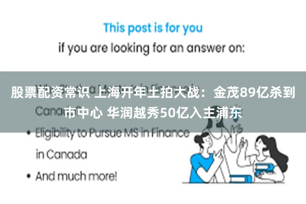 股票配资常识 上海开年土拍大战：金茂89亿杀到市中心 华润越