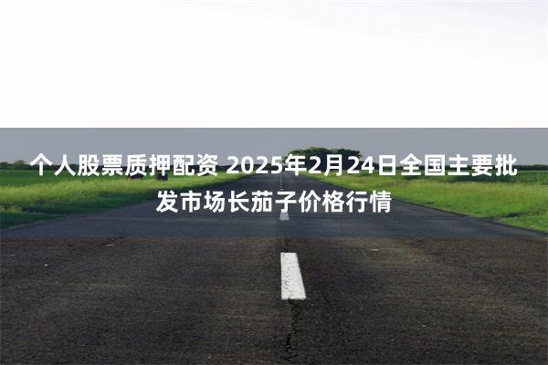 个人股票质押配资 2025年2月24日全国主要批发市场长茄子价格行情