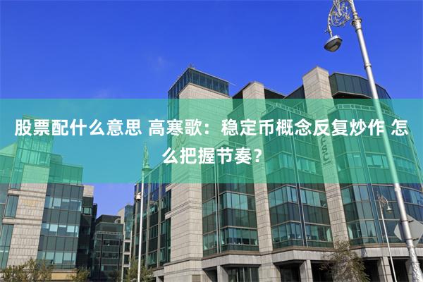 股票配什么意思 高寒歌：稳定币概念反复炒作 怎么把握节奏？